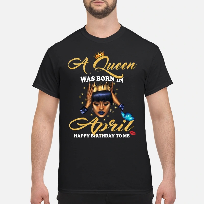 A Queen Was Born In April Happy Birthday To Me Shirt