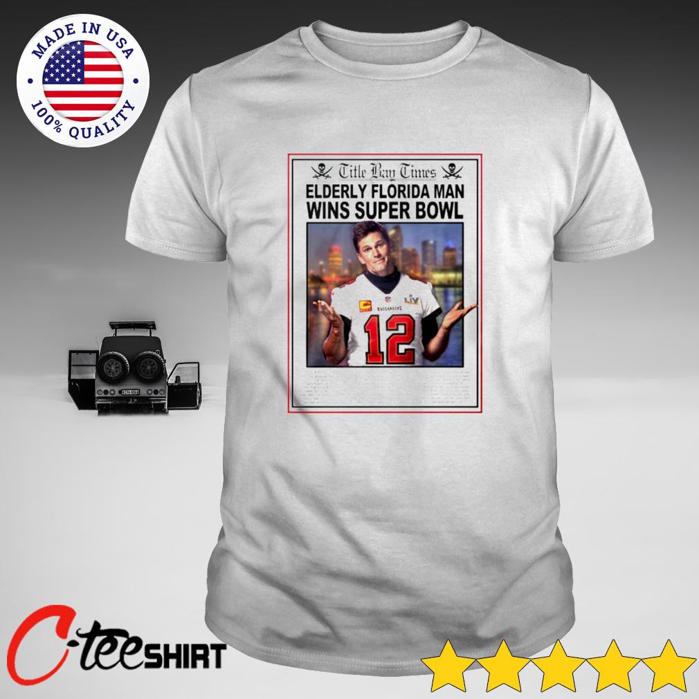 Tampa Bay Buccaneers Tom Brady Elderly Florida Man Wins Super Bowl Shirt,  hoodie, sweater, long sleeve and tank top