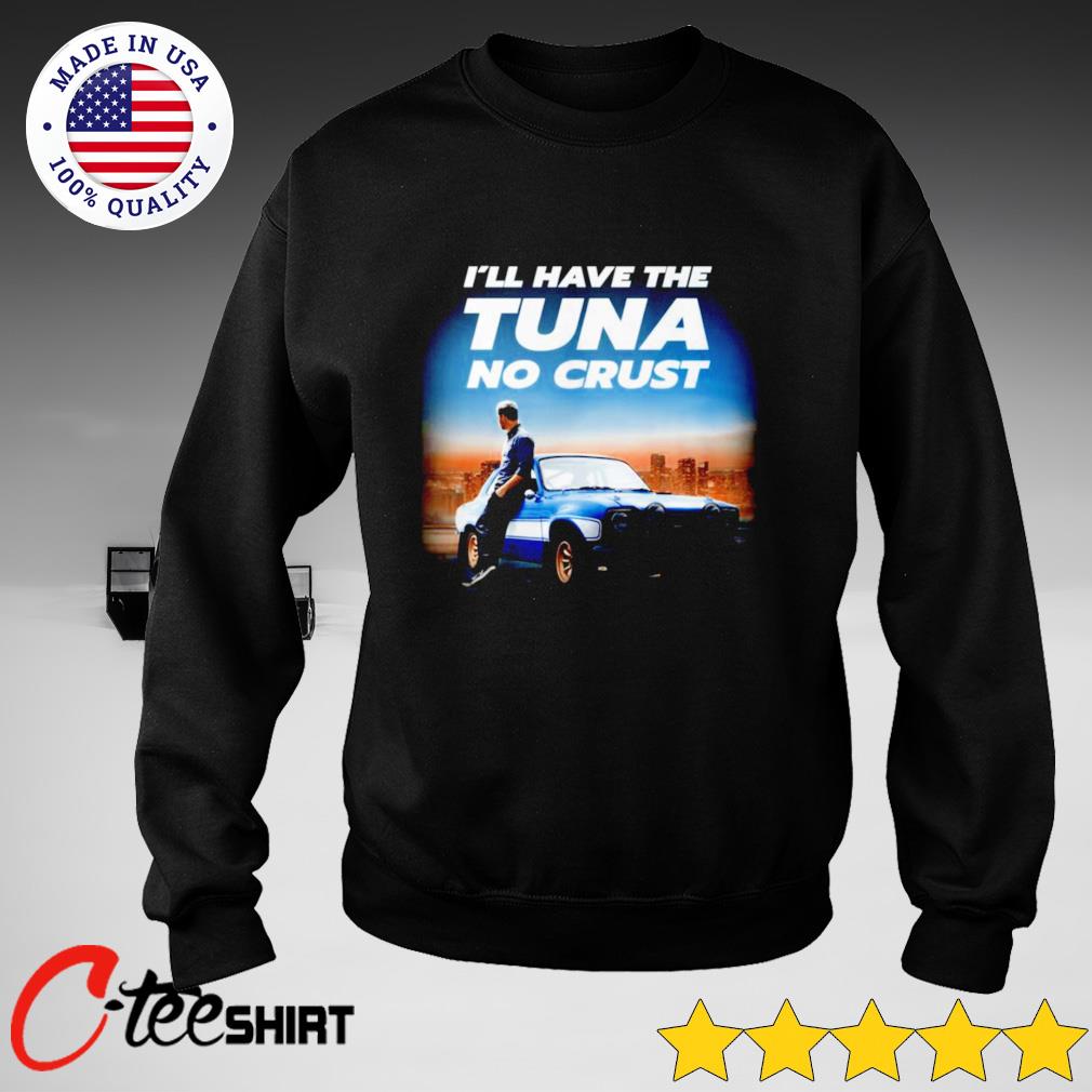 Paul Walker I'll have the Tuna no Crust shirt, hoodie, sweater, long sleeve  and tank top