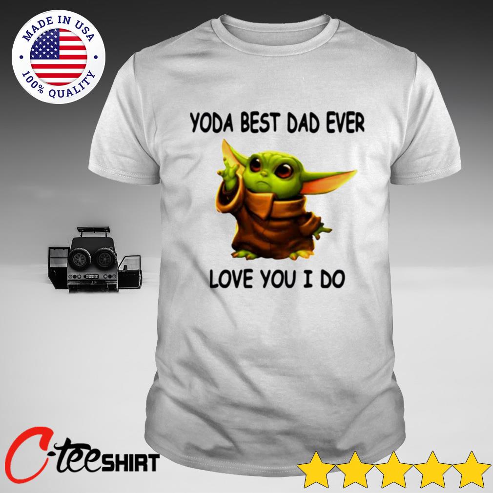 Baby Yoda Best Dad Ever Love You I Do Shirt Ct Fashion Store