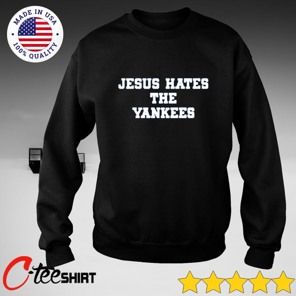 Jesus hate the Yankees shirt, hoodie, tank top, sweater and long