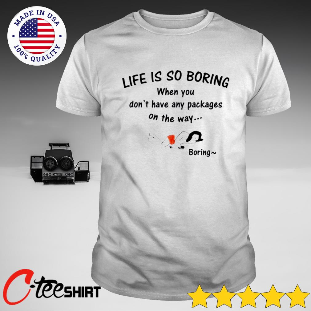 life is boring shirt