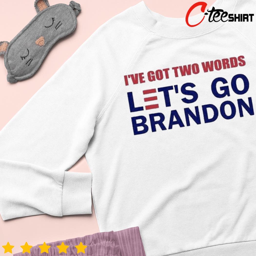 I've got two words let's go brandon shirt, hoodie, sweater, long sleeve and  tank top