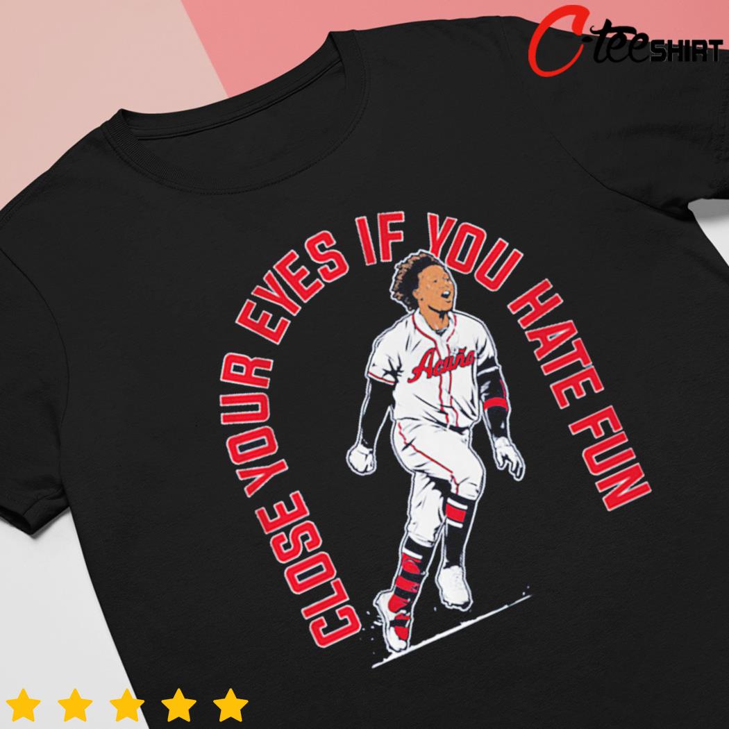 Premium Ronald acuña jr close your eyes if you hate fun shirt, hoodie,  sweater, long sleeve and tank top