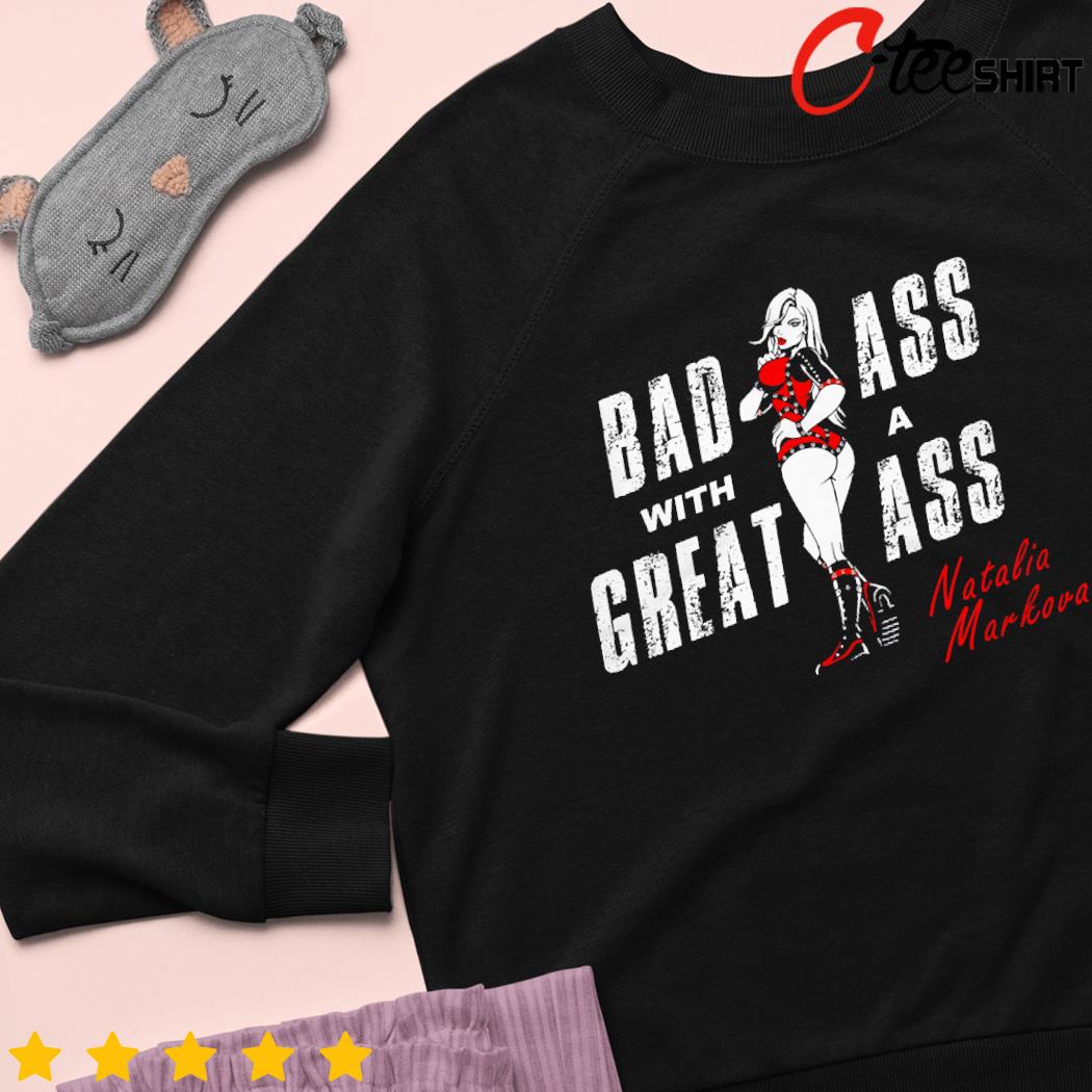 Bad as with a great ass Natalia Markova shirt, hoodie, sweater, long sleeve  and tank top