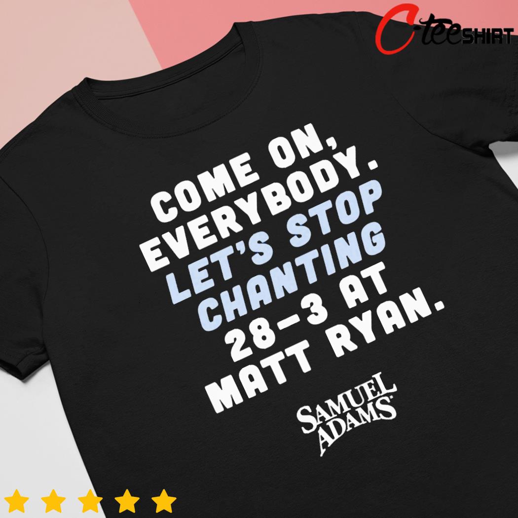 Come On Everybody Let's Stop Chanting 28-3 At Matt Ryan shirt, hoodie,  sweater, long sleeve and tank top