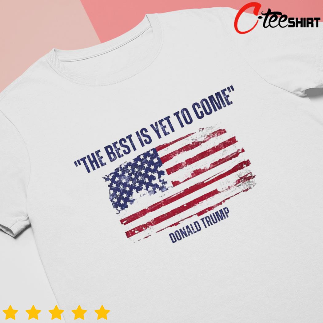 Donald Trump the best is yet to come flag shirt