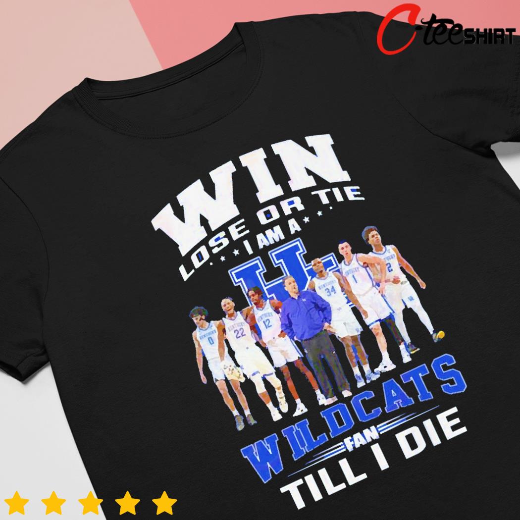 Kentucky Wildcats Win lose or tie I am a Wildcats fan till I die t-shirt