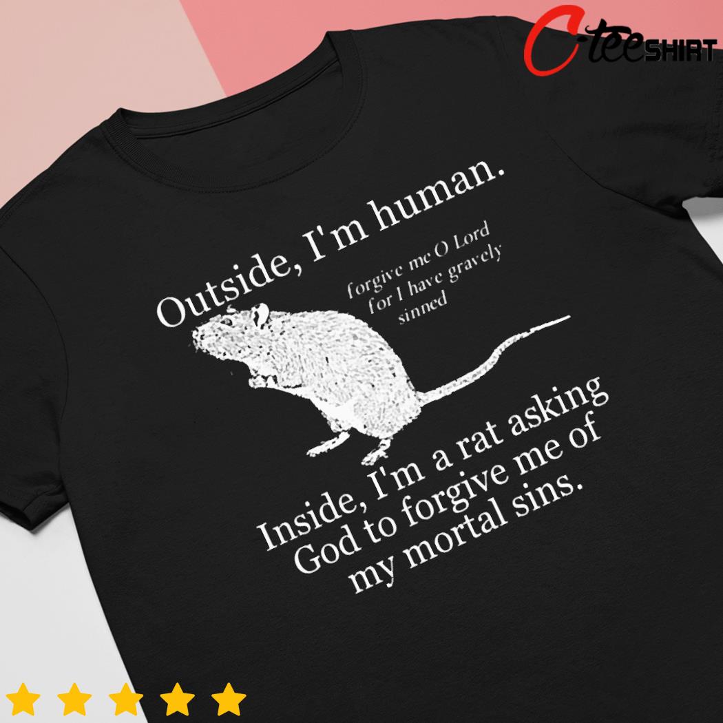 Outside I'm human inside i'm a rat asking god to forgive me of my mortal sins new shirt