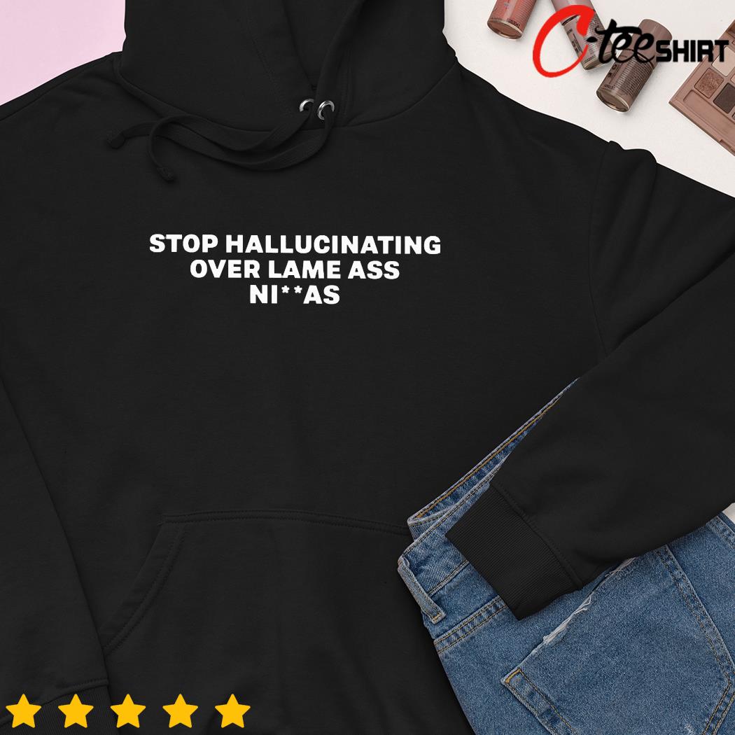 Stop hallucinating over lame ass niggas hoodie