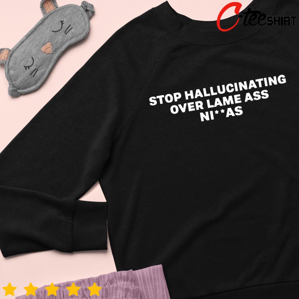 Stop hallucinating over lame ass niggas sweater