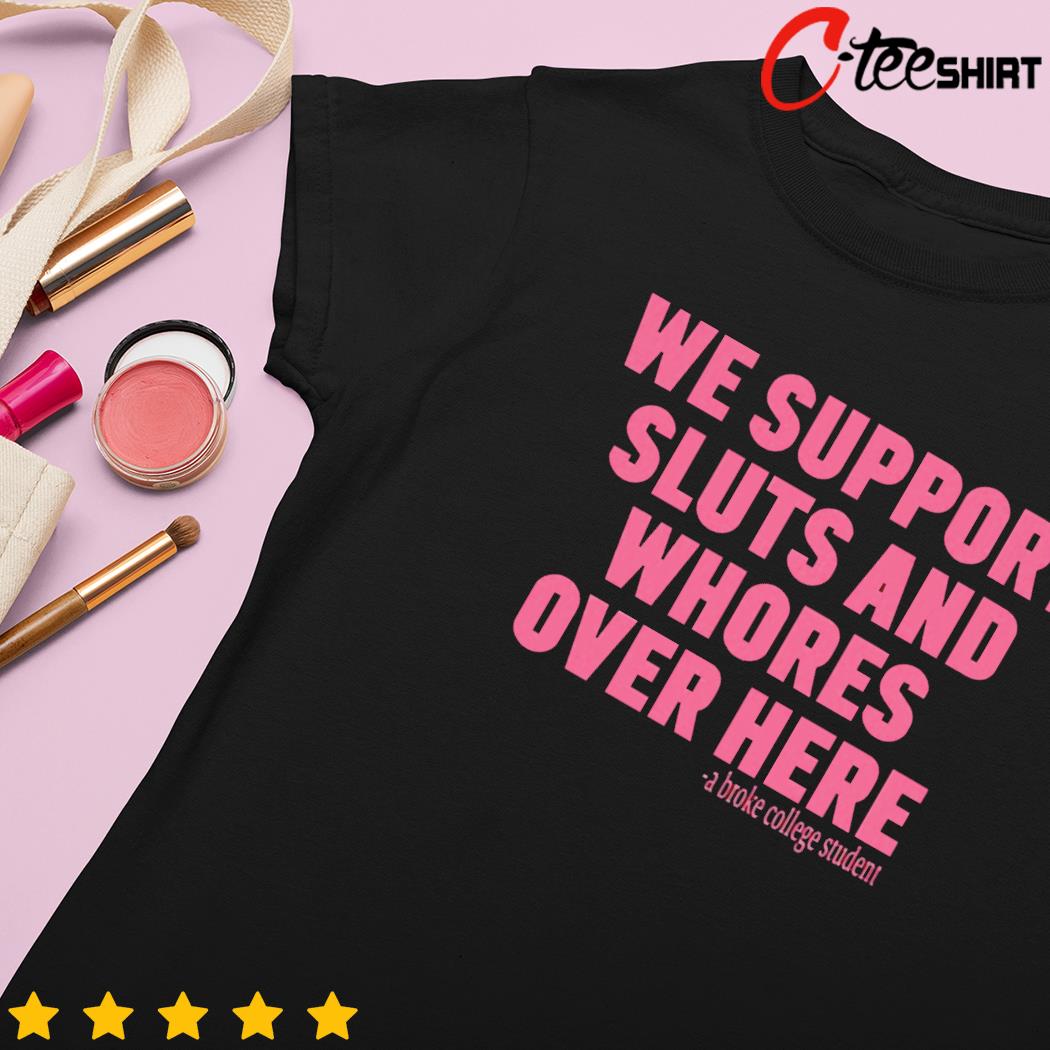 We support sluts and whores over here ladies-tee