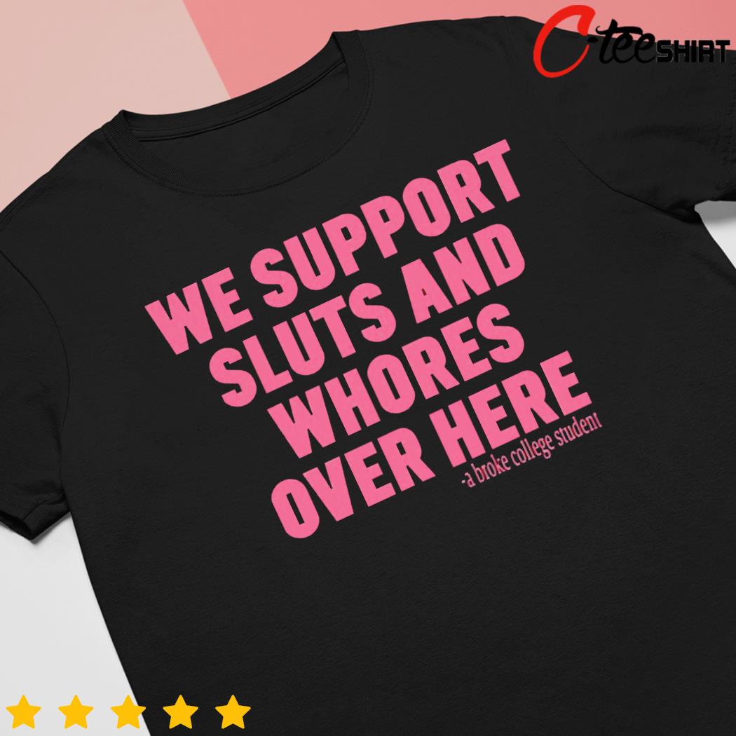 We support sluts and whores over here shirt