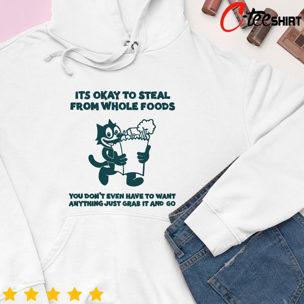 Its okay to steal from whole foods shirt hoodie sweater long