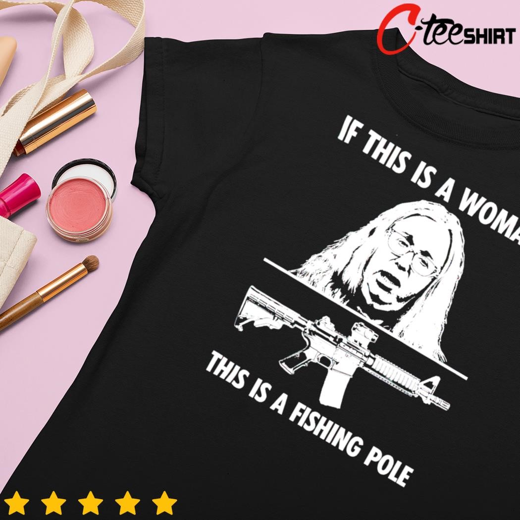 If this is a woman this is a fishing Pole gun shirt, hoodie