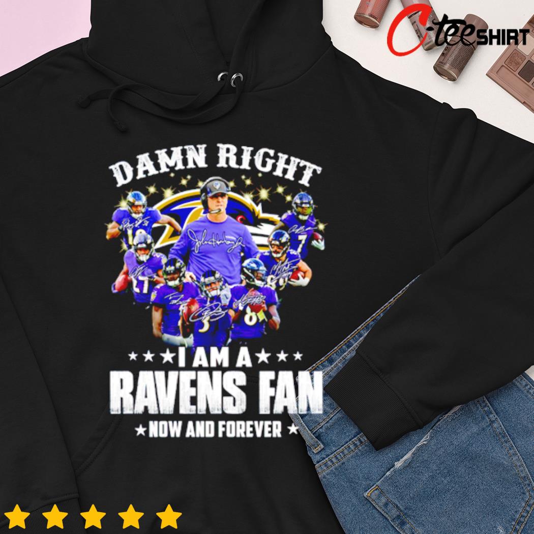 Official Damn Right I Am A Ravens Fan Now And Forever 2023 Shirt, hoodie,  sweater, long sleeve and tank top