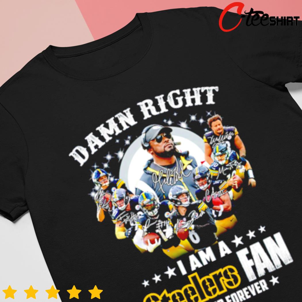 Pittsburgh Steelers Damn Right I Am A Steelers Fan Now Forever T-Shirt 