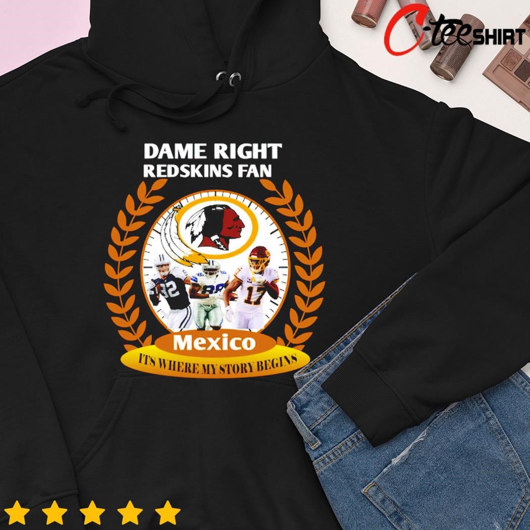 Dame right Washington Redskins Fan Mexico it's where my story begins shirt,  hoodie, sweater, long sleeve and tank top