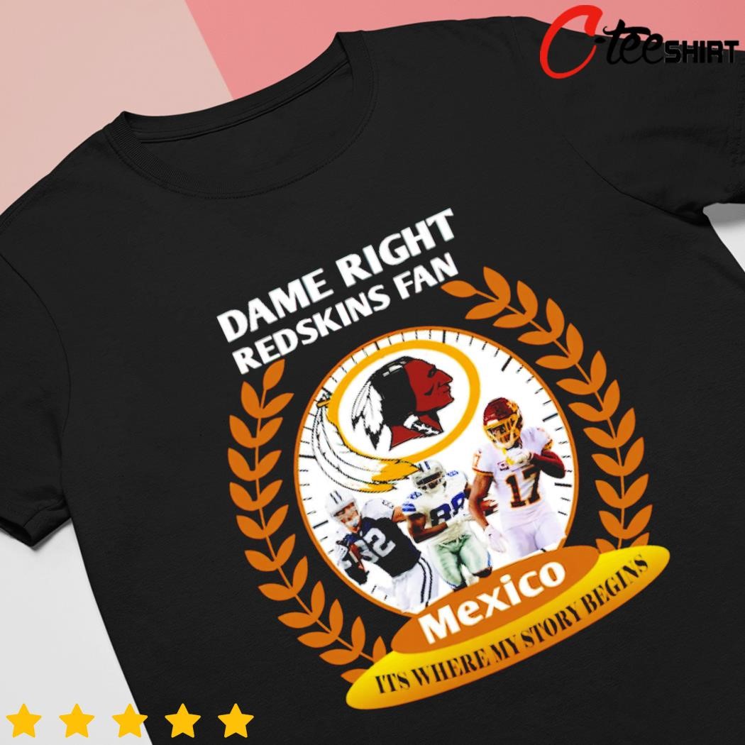 Dame right Washington Redskins Fan Mexico it's where my story begins shirt,  hoodie, sweater, long sleeve and tank top