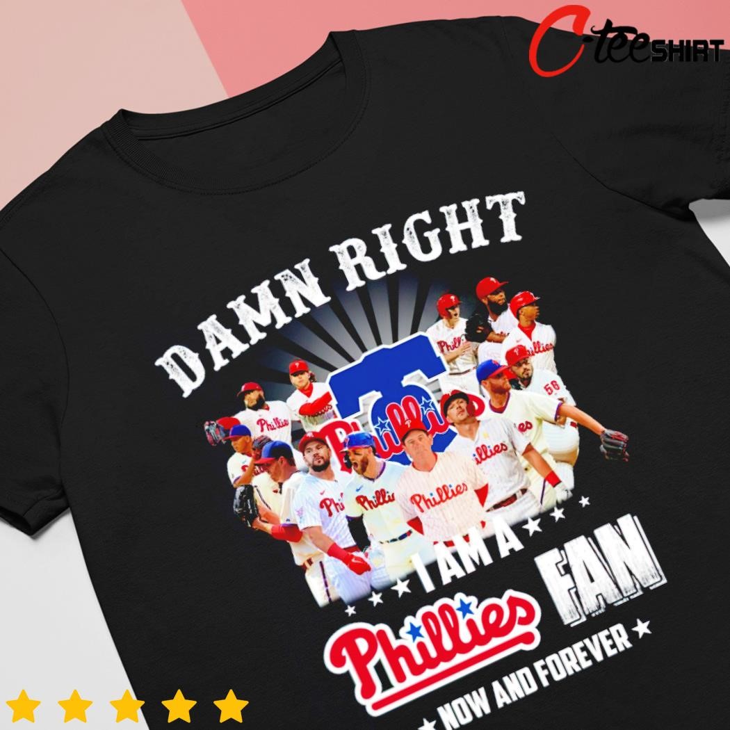 Damn Right I Am A Phillies Fan Now And Forever Shirt