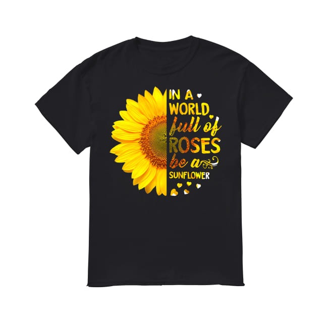 in a world of roses be a sunflower shirt