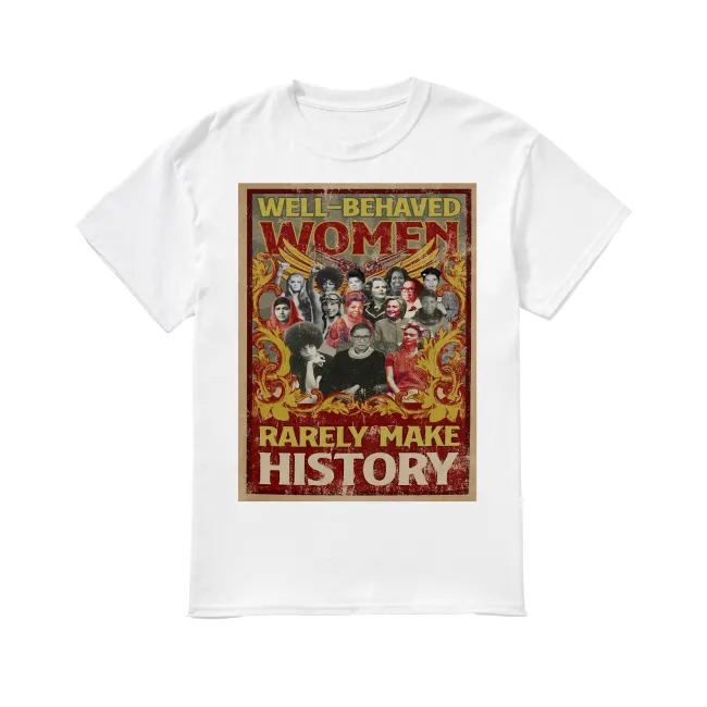 well behaved women rarely make history shirt