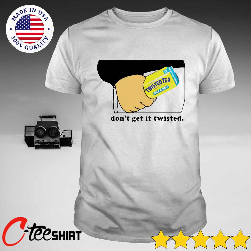 dont get it twisted shirt