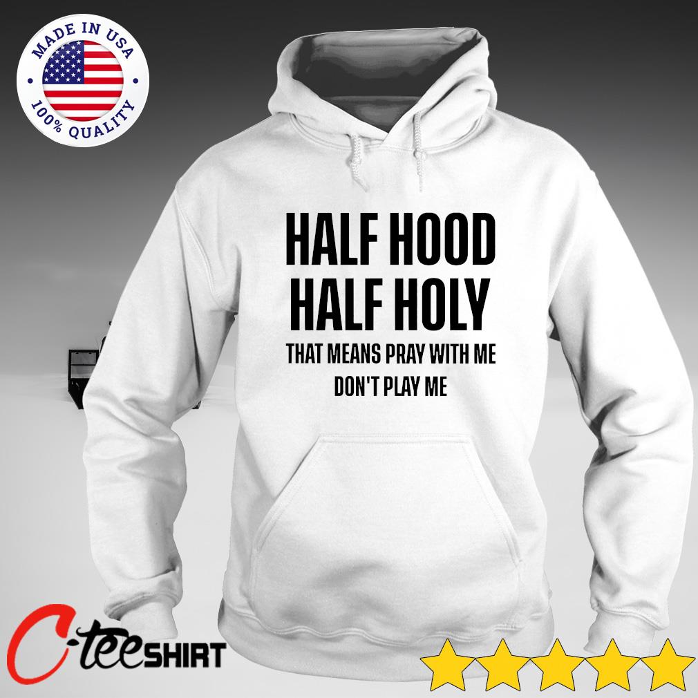 Half Hood Half Holy That Means Pray With Me Don T Play Me Shirt Ct Fashion Store