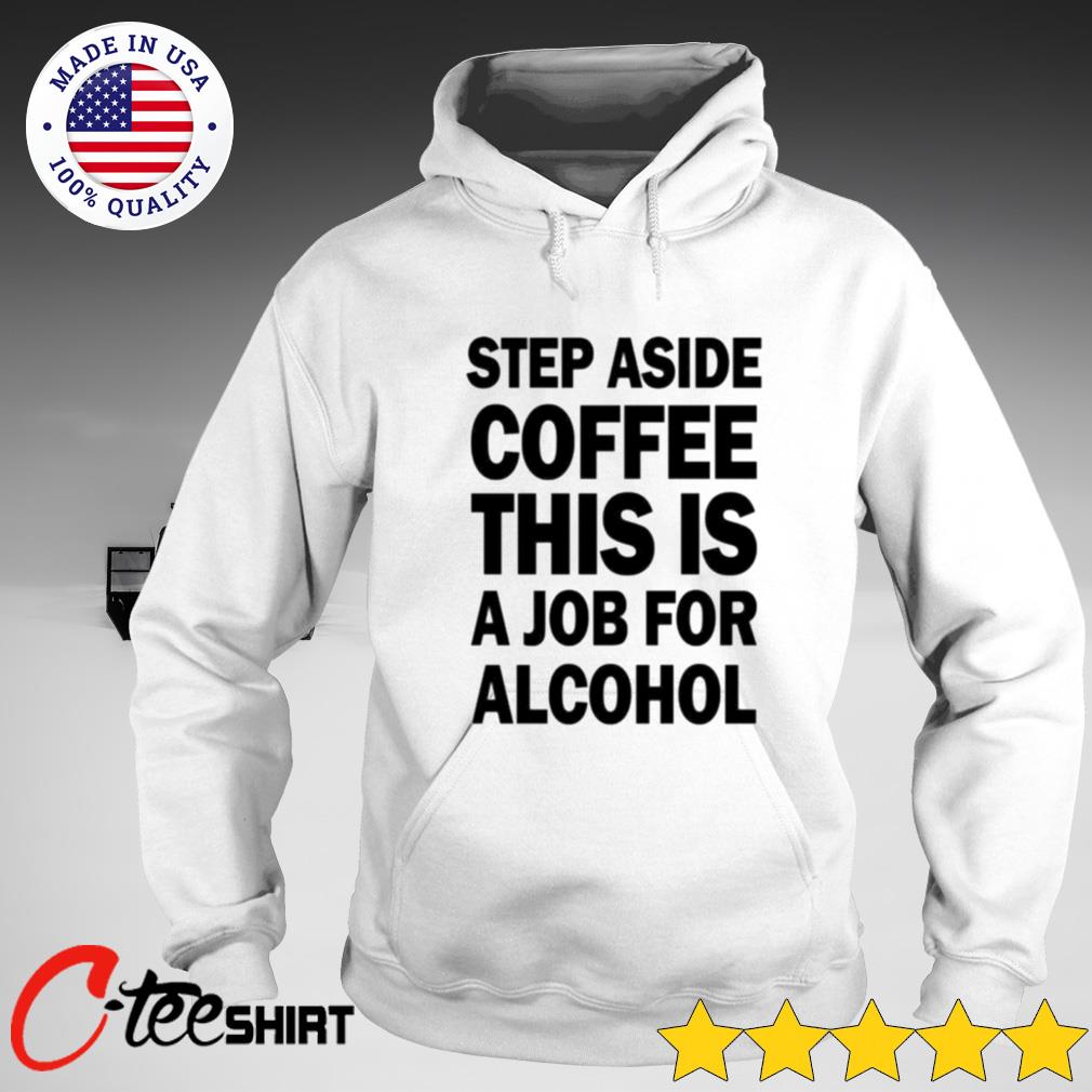 step aside coffee this is a job for alcohol shirt